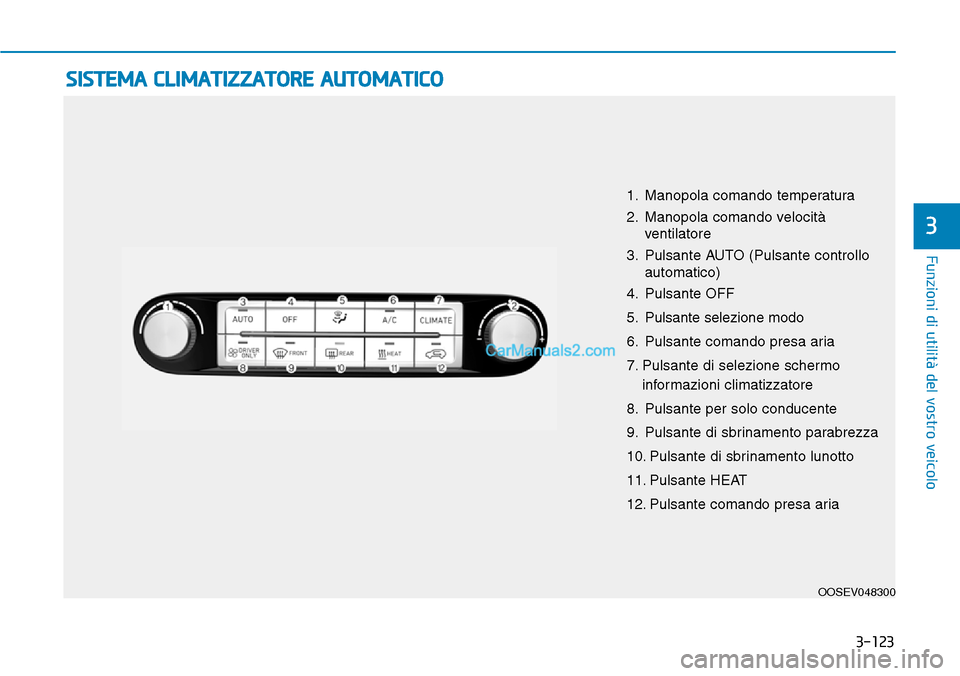 Hyundai Kona EV 2019 Manuale del proprietario (in Italian) 3-123
Funzioni di utilità del vostro veicolo
3
SISTEMA CLIMATIZZATORE AUTOMATICO
OOSEV048300
1. Manopola comando temperatura
2. Manopola comando velocità
ventilatore
3. Pulsante AUTO (Pulsante contr Hyundai Kona EV 2019 Manuale del proprietario (in Italian) 3-123
Funzioni di utilità del vostro veicolo
3
SISTEMA CLIMATIZZATORE AUTOMATICO
OOSEV048300
1. Manopola comando temperatura
2. Manopola comando velocità
ventilatore
3. Pulsante AUTO (Pulsante contr