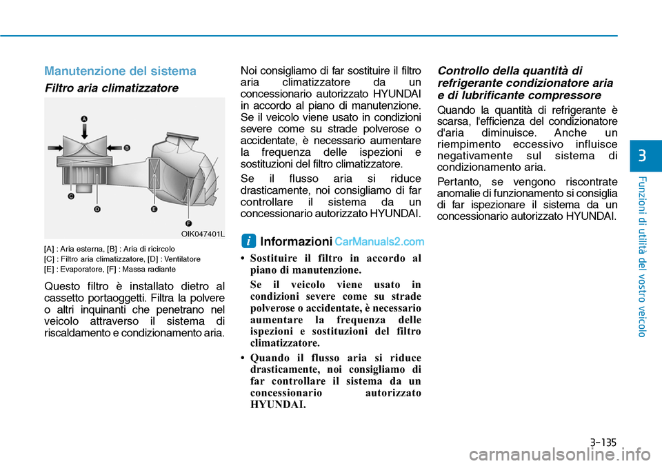 Hyundai Kona EV 2019  Manuale del proprietario (in Italian) 3-135
Funzioni di utilità del vostro veicolo
3
Manutenzione del sistema
Filtro aria climatizzatore 
[A] : Aria esterna, [B] : Aria di ricircolo
[C] : Filtro aria climatizzatore, [D] : Ventilatore
[E]