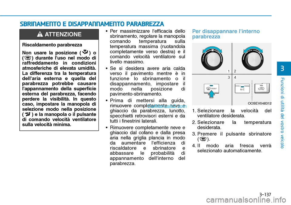 Hyundai Kona EV 2019 Manuale del proprietario (in Italian) 3-137
Funzioni di utilità del vostro veicolo
3
• Per massimizzare lefficacia dello
sbrinamento, regolare la manopola
comando temperatura sulla
temperatura massima (ruotandola
completamente verso d Hyundai Kona EV 2019 Manuale del proprietario (in Italian) 3-137
Funzioni di utilità del vostro veicolo
3
• Per massimizzare lefficacia dello
sbrinamento, regolare la manopola
comando temperatura sulla
temperatura massima (ruotandola
completamente verso d