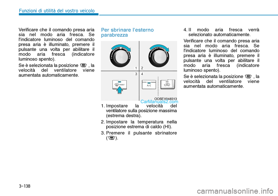 Hyundai Kona EV 2019 Manuale del proprietario (in Italian) 3-138
Funzioni di utilità del vostro veicolo
Verificare che il comando presa aria
sia nel modo aria fresca. Se
lindicatore luminoso del comando
presa aria è illuminato, premere il
pulsante una volt Hyundai Kona EV 2019 Manuale del proprietario (in Italian) 3-138
Funzioni di utilità del vostro veicolo
Verificare che il comando presa aria
sia nel modo aria fresca. Se
lindicatore luminoso del comando
presa aria è illuminato, premere il
pulsante una volt