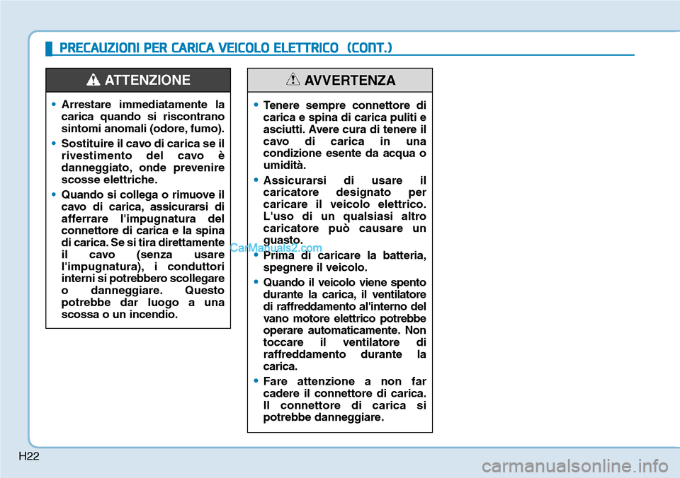 Hyundai Kona EV 2019 Manuale del proprietario (in Italian) H22
•Arrestare immediatamente la
carica quando si riscontrano
sintomi anomali (odore, fumo).
•Sostituire il cavo di carica se il
rivestimento del cavo è
danneggiato, onde prevenire
scosse elettri Hyundai Kona EV 2019 Manuale del proprietario (in Italian) H22
•Arrestare immediatamente la
carica quando si riscontrano
sintomi anomali (odore, fumo).
•Sostituire il cavo di carica se il
rivestimento del cavo è
danneggiato, onde prevenire
scosse elettri