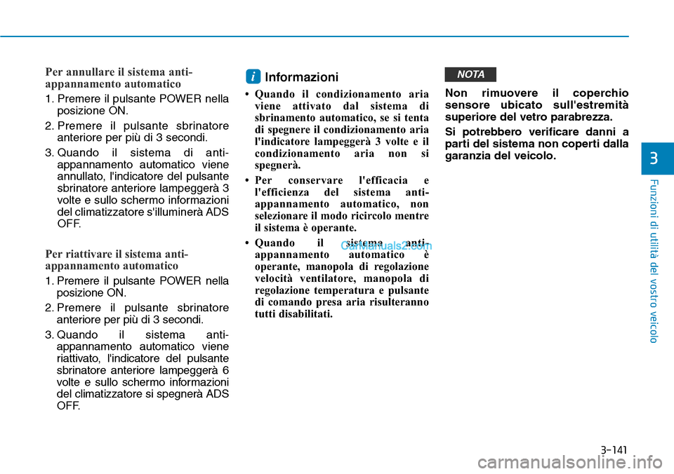 Hyundai Kona EV 2019 Manuale del proprietario (in Italian) 3-141
Funzioni di utilità del vostro veicolo
3
Per annullare il sistema anti-
appannamento automatico
1. Premere il pulsante POWER nella
posizione ON.
2. Premere il pulsante sbrinatore
anteriore per Hyundai Kona EV 2019 Manuale del proprietario (in Italian) 3-141
Funzioni di utilità del vostro veicolo
3
Per annullare il sistema anti-
appannamento automatico
1. Premere il pulsante POWER nella
posizione ON.
2. Premere il pulsante sbrinatore
anteriore per