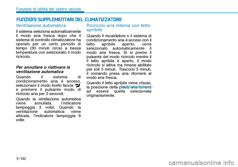 Hyundai Kona EV 2019 Manuale del proprietario (in Italian) 3-142
Funzioni di utilità del vostro veicolo
Ventilazione automatica
Il sistema seleziona automaticamente
il modo aria fresca dopo che il
sistema di controllo climatizzatore ha
operato per un certo Hyundai Kona EV 2019 Manuale del proprietario (in Italian) 3-142
Funzioni di utilità del vostro veicolo
Ventilazione automatica
Il sistema seleziona automaticamente
il modo aria fresca dopo che il
sistema di controllo climatizzatore ha
operato per un certo