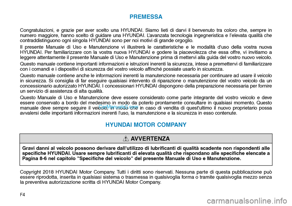 Hyundai Kona EV 2019  Manuale del proprietario (in Italian) F4
PREMESSA
Congratulazioni, e grazie per aver scelto una HYUNDAI. Siamo lieti di darvi il benvenuto tra coloro che, sempre in
numero maggiore, hanno scelto di guidare una HYUNDAI. L’avanzata tecnol