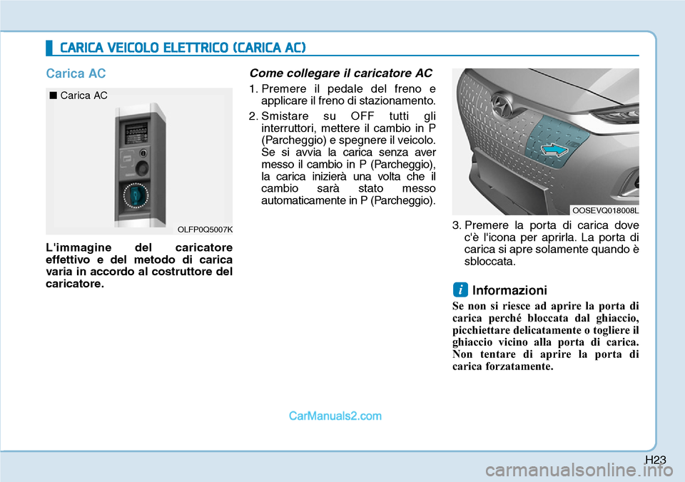 Hyundai Kona EV 2019  Manuale del proprietario (in Italian) H23
Carica AC
Limmagine del caricatore
effettivo e del metodo di carica
varia in accordo al costruttore del
caricatore.
Come collegare il caricatore AC
1. Premere il pedale del freno e
applicare il f