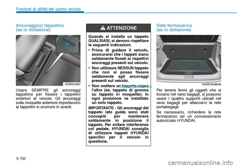 Hyundai Kona EV 2019 Manuale del proprietario (in Italian) 3-152
Funzioni di utilità del vostro veicolo
Ancoraggi(o) tappetino
(se in dotazione)
Usare SEMPRE gli ancoraggi
tappetino per fissare i tappetini
anteriori al veicolo. Gli ancoraggi
sulla moquette a Hyundai Kona EV 2019 Manuale del proprietario (in Italian) 3-152
Funzioni di utilità del vostro veicolo
Ancoraggi(o) tappetino
(se in dotazione)
Usare SEMPRE gli ancoraggi
tappetino per fissare i tappetini
anteriori al veicolo. Gli ancoraggi
sulla moquette a