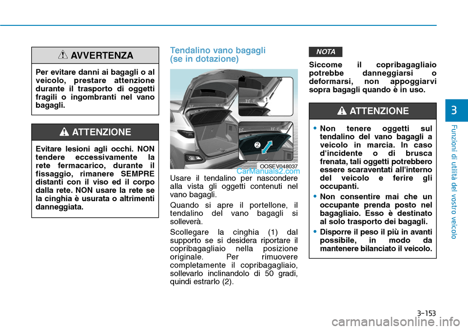 Hyundai Kona EV 2019 Manuale del proprietario (in Italian) 3-153
Funzioni di utilità del vostro veicolo
3
Tendalino vano bagagli
(se in dotazione)
Usare il tendalino per nascondere
alla vista gli oggetti contenuti nel
vano bagagli.
Quando si apre il portell Hyundai Kona EV 2019 Manuale del proprietario (in Italian) 3-153
Funzioni di utilità del vostro veicolo
3
Tendalino vano bagagli
(se in dotazione)
Usare il tendalino per nascondere
alla vista gli oggetti contenuti nel
vano bagagli.
Quando si apre il portell