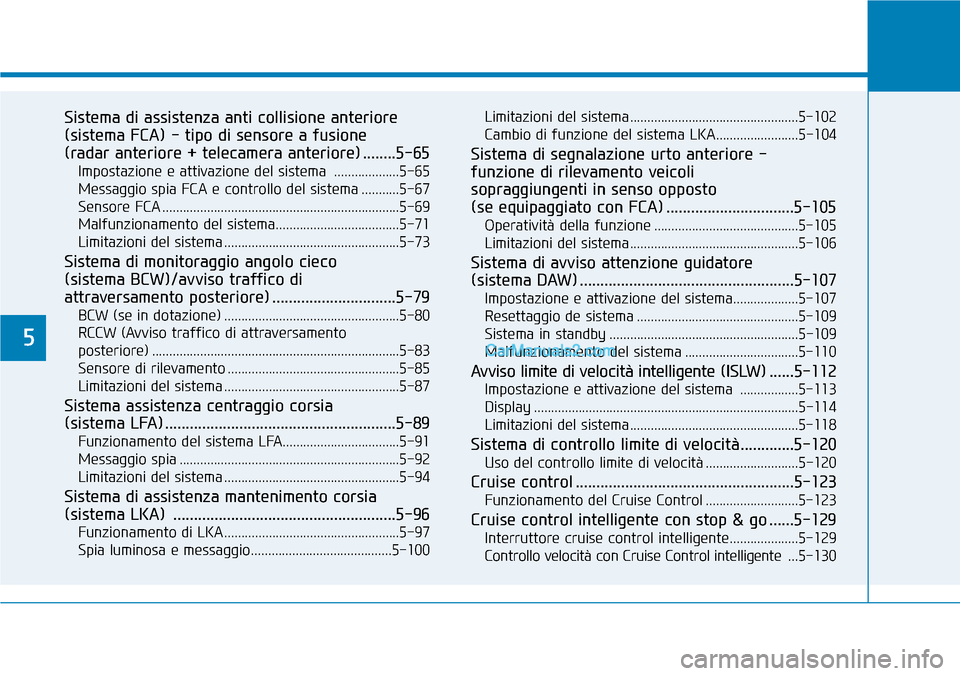 Hyundai Kona EV 2019  Manuale del proprietario (in Italian) 5
Sistema di assistenza anti collisione anteriore
(sistema FCA) - tipo di sensore a fusione 
(radar anteriore + telecamera anteriore) ........5-65
Impostazione e attivazione del sistema  .............