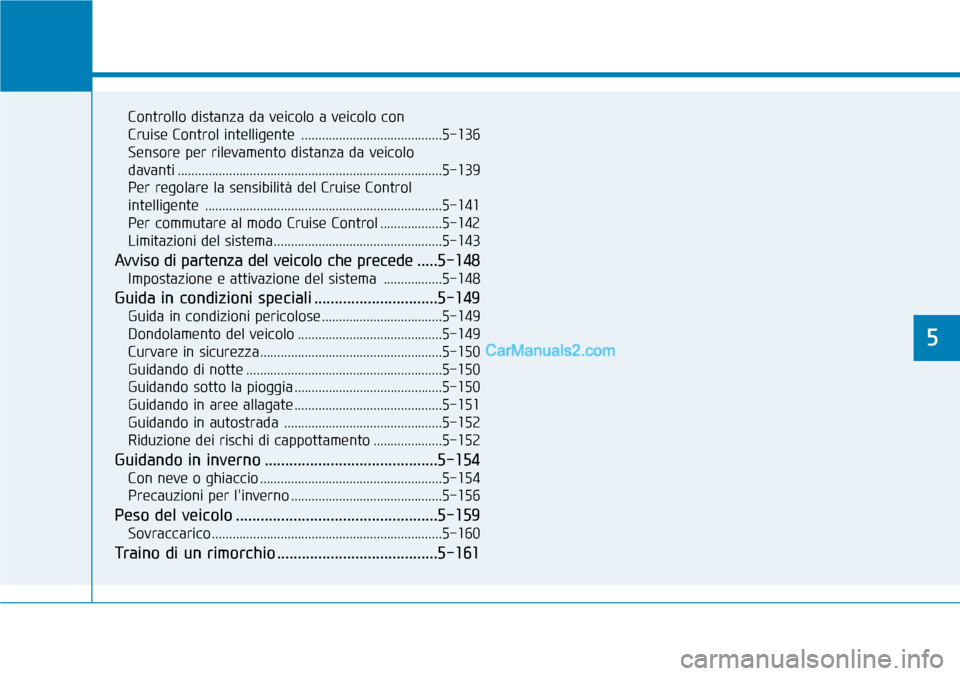 Hyundai Kona EV 2019  Manuale del proprietario (in Italian) Controllo distanza da veicolo a veicolo con 
Cruise Control intelligente  .........................................5-136
Sensore per rilevamento distanza da veicolo 
davanti ..........................