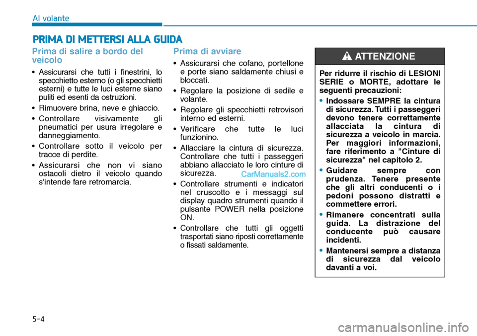 Hyundai Kona EV 2019  Manuale del proprietario (in Italian) 5-4
Al volante
Prima di salire a bordo del
veicolo
• Assicurarsi che tutti i finestrini, lo
specchietto esterno (o gli specchietti
esterni) e tutte le luci esterne siano
puliti ed esenti da ostruzio