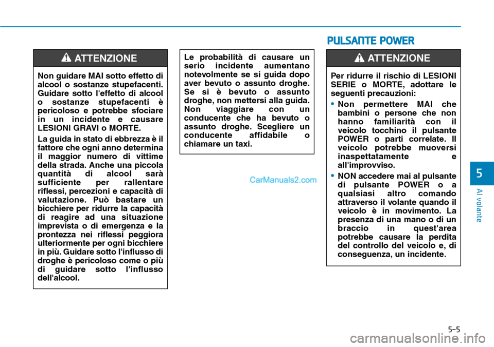 Hyundai Kona EV 2019  Manuale del proprietario (in Italian) 5-5
Al volante
5
PULSANTE POWER
Non guidare MAI sotto effetto di
alcool o sostanze stupefacenti.
Guidare sotto leffetto di alcool
o sostanze stupefacenti è
pericoloso e potrebbe sfociare
in un incid