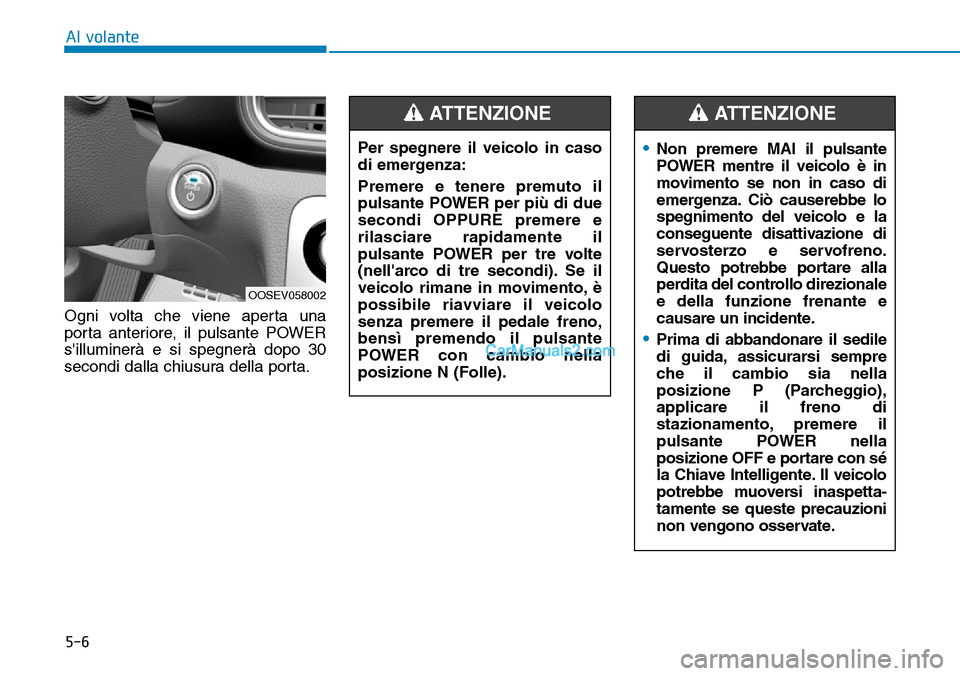 Hyundai Kona EV 2019  Manuale del proprietario (in Italian) 5-6
Al volante
Ogni volta che viene aperta una
porta anteriore, il pulsante POWER
silluminerà e si spegnerà dopo 30
secondi dalla chiusura della porta.
OOSEV058002
Per spegnere il veicolo in caso
d