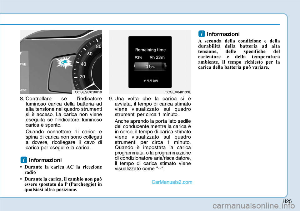 Hyundai Kona EV 2019  Manuale del proprietario (in Italian) H25
8. Controllare se lindicatore
luminoso carica della batteria ad
alta tensione nel quadro strumenti
si è acceso. La carica non viene
eseguita se lindicatore luminoso
carica è spento.
Quando con