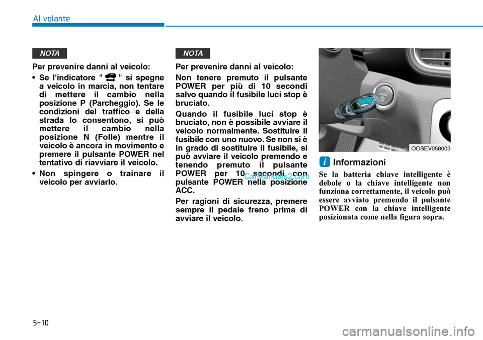 Hyundai Kona EV 2019  Manuale del proprietario (in Italian) 5-10
Al volante
Per prevenire danni al veicolo:
• Se lindicatore " " si spegne
a veicolo in marcia, non tentare
di mettere il cambio nella
posizione P (Parcheggio). Se le
condizioni del traffico e 
