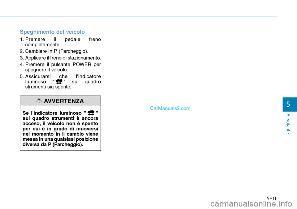 Hyundai Kona EV 2019  Manuale del proprietario (in Italian) 5-11
Al volante
5
Spegnimento del veicolo
1. Premere il pedale freno
completamente.
2. Cambiare in P (Parcheggio).
3. Applicare il freno di stazionamento.
4. Premere il pulsante POWER per
spegnere il 