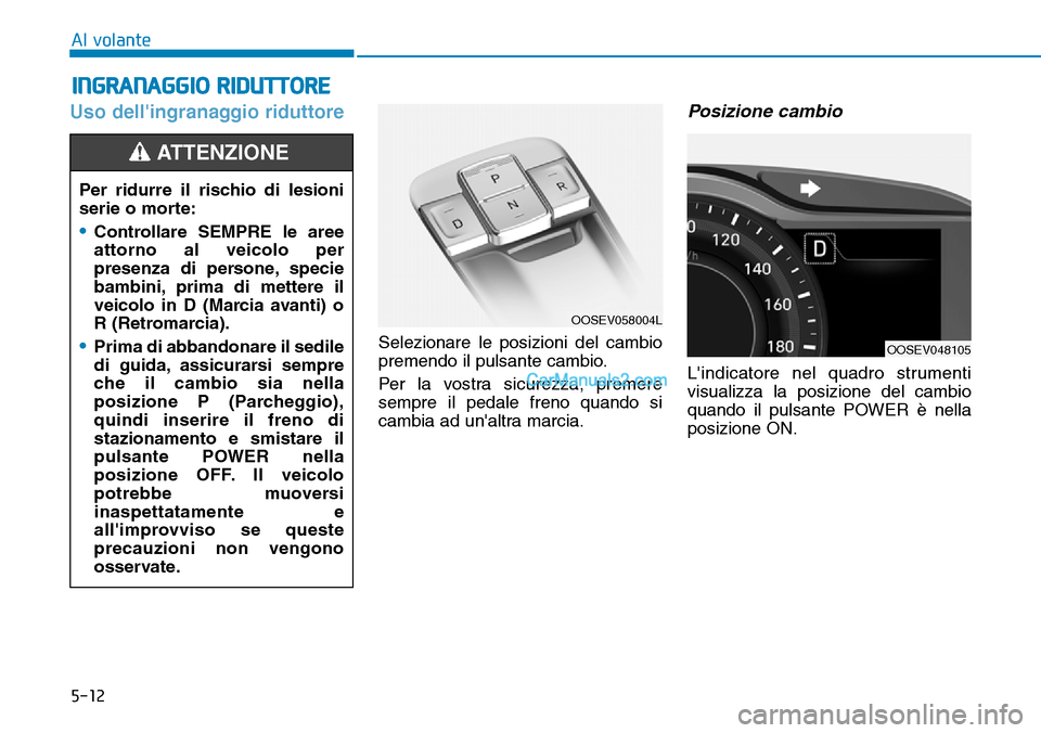 Hyundai Kona EV 2019  Manuale del proprietario (in Italian) 5-12
Al volante
Uso dellingranaggio riduttore
Selezionare le posizioni del cambio
premendo il pulsante cambio.
Per la vostra sicurezza, premere
sempre il pedale freno quando si
cambia ad unaltra mar