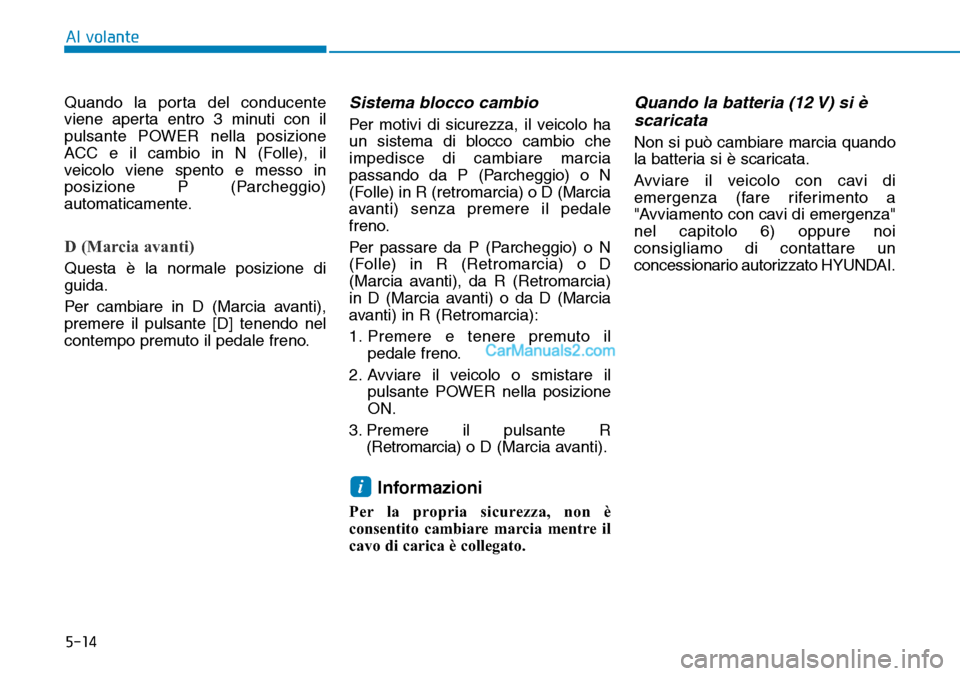 Hyundai Kona EV 2019  Manuale del proprietario (in Italian) 5-14
Al volante
Quando la porta del conducente
viene aperta entro 3 minuti con il
pulsante POWER nella posizione
ACC e il cambio in N (Folle), il
veicolo viene spento e messo in
posizione P (Parcheggi