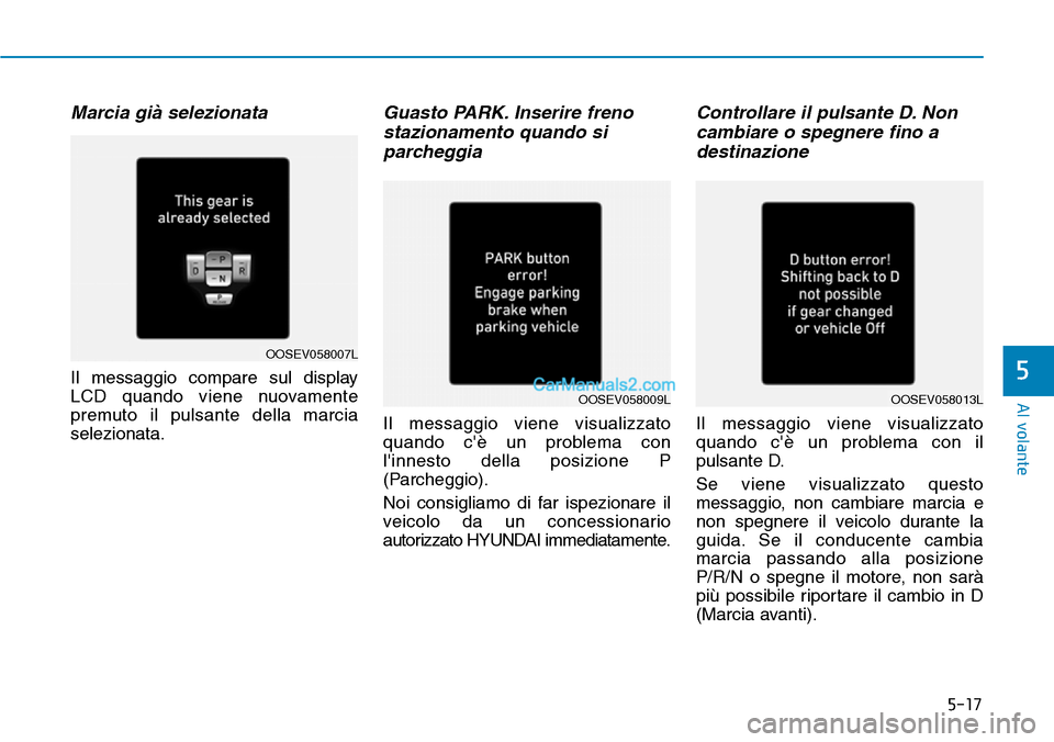 Hyundai Kona EV 2019  Manuale del proprietario (in Italian) 5-17
Al volante
5
Marcia già selezionata
Il messaggio compare sul display
LCD quando viene nuovamente
premuto il pulsante della marcia
selezionata.
Guasto PARK. Inserire freno
stazionamento quando si