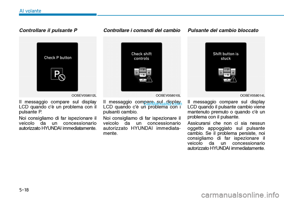 Hyundai Kona EV 2019  Manuale del proprietario (in Italian) 5-18
Al volante
Controllare il pulsante P
Il messaggio compare sul display
LCD quando cè un problema con il
pulsante P.
Noi consigliamo di far ispezionare il
veicolo da un concessionario
autorizzato