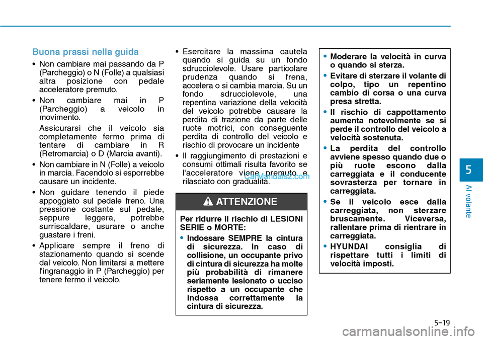 Hyundai Kona EV 2019  Manuale del proprietario (in Italian) 5-19
Al volante
5
Buona prassi nella guida
• Non cambiare mai passando da P
(Parcheggio) o N (Folle) a qualsiasi
altra posizione con pedale
acceleratore premuto.
• Non cambiare mai in P
(Parcheggi