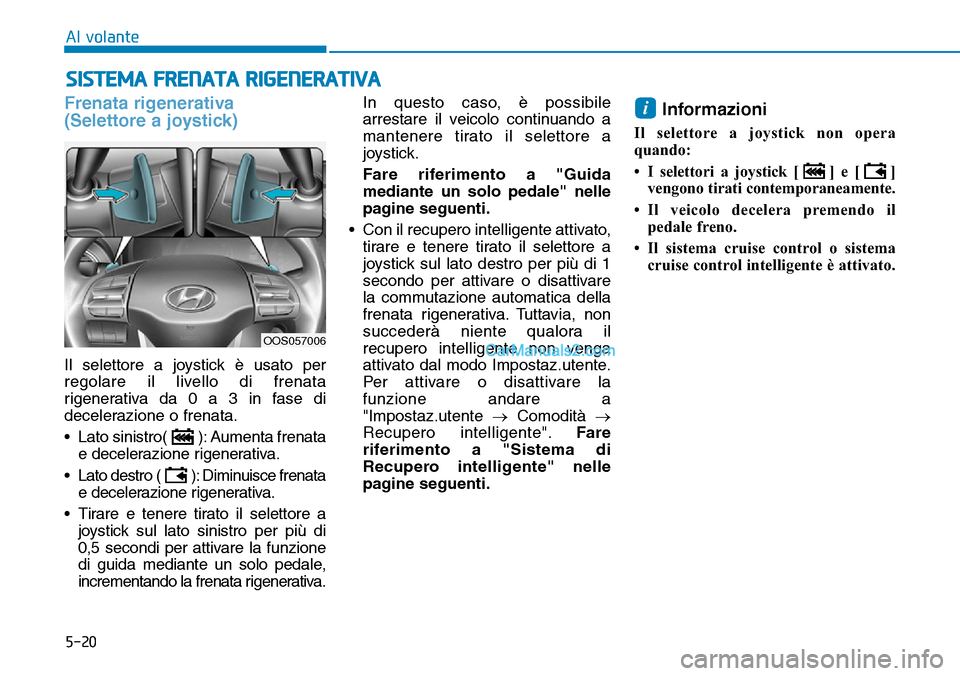 Hyundai Kona EV 2019  Manuale del proprietario (in Italian) 5-20
Al volante
Frenata rigenerativa 
(Selettore a joystick)
Il selettore a joystick è usato per
regolare il livello di frenata
rigenerativa da 0 a 3 in fase di
decelerazione o frenata.
• Lato sini