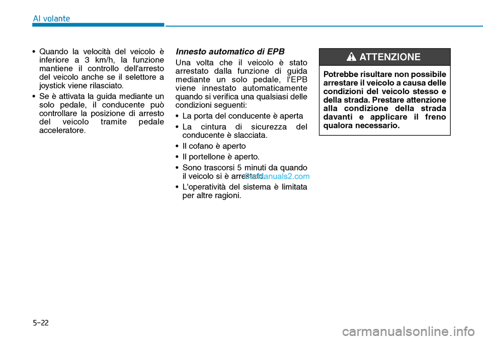 Hyundai Kona EV 2019  Manuale del proprietario (in Italian) 5-22
• Quando la velocità del veicolo è
inferiore a 3 km/h, la funzione
mantiene il controllo dellarresto
del veicolo anche se il selettore a
joystick viene rilasciato.
• Se è attivata la guid