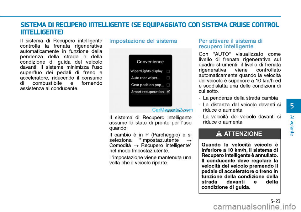 Hyundai Kona EV 2019  Manuale del proprietario (in Italian) 5-23
Al volante
5
Il sistema di Recupero intelligente
controlla la frenata rigenerativa
automaticamente in funzione della
pendenza della strada e della
condizione di guida del veicolo
davanti. Il sist