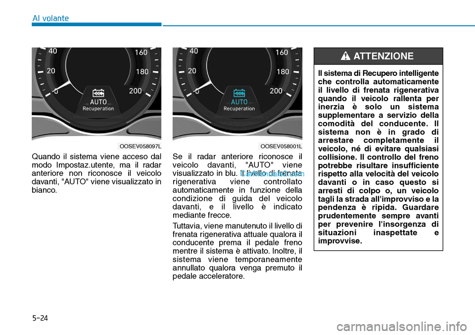 Hyundai Kona EV 2019  Manuale del proprietario (in Italian) 5-24
Al volante
Quando il sistema viene acceso dal
modo Impostaz.utente, ma il radar
anteriore non riconosce il veicolo
davanti, "AUTO" viene visualizzato in
bianco.Se il radar anteriore riconosce il
