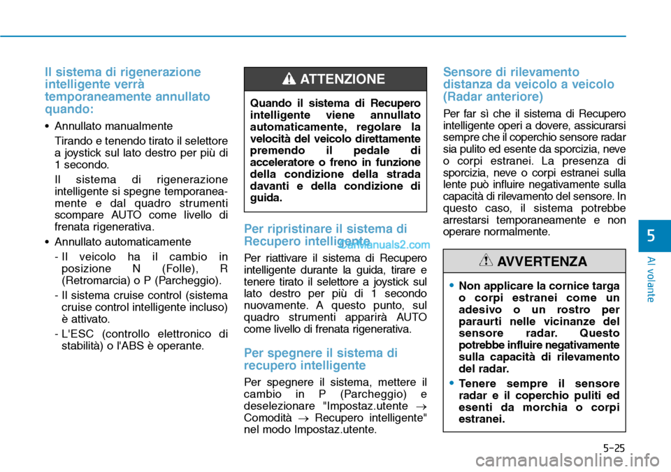 Hyundai Kona EV 2019  Manuale del proprietario (in Italian) 5-25
Al volante
5
Il sistema di rigenerazione
intelligente verrà
temporaneamente annullato
quando:
• Annullato manualmente
Tirando e tenendo tirato il selettore
a joystick sul lato destro per più 
