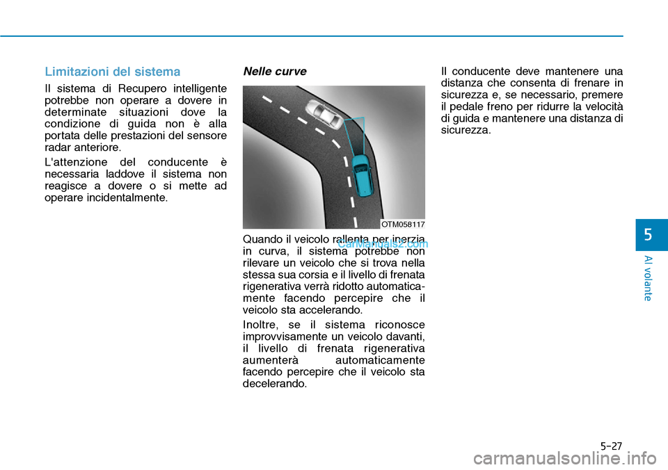 Hyundai Kona EV 2019  Manuale del proprietario (in Italian) 5-27
Al volante
5
Limitazioni del sistema
Il sistema di Recupero intelligente
potrebbe non operare a dovere in
determinate situazioni dove la
condizione di guida non è alla
portata delle prestazioni 