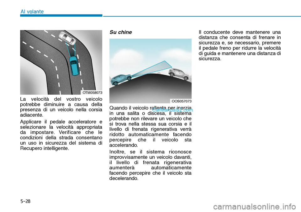 Hyundai Kona EV 2019  Manuale del proprietario (in Italian) 5-28
Al volante
La velocità del vostro veicolo
potrebbe diminuire a causa della
presenza di un veicolo nella corsia
adiacente.
Applicare il pedale acceleratore e
selezionare la velocità appropriata
