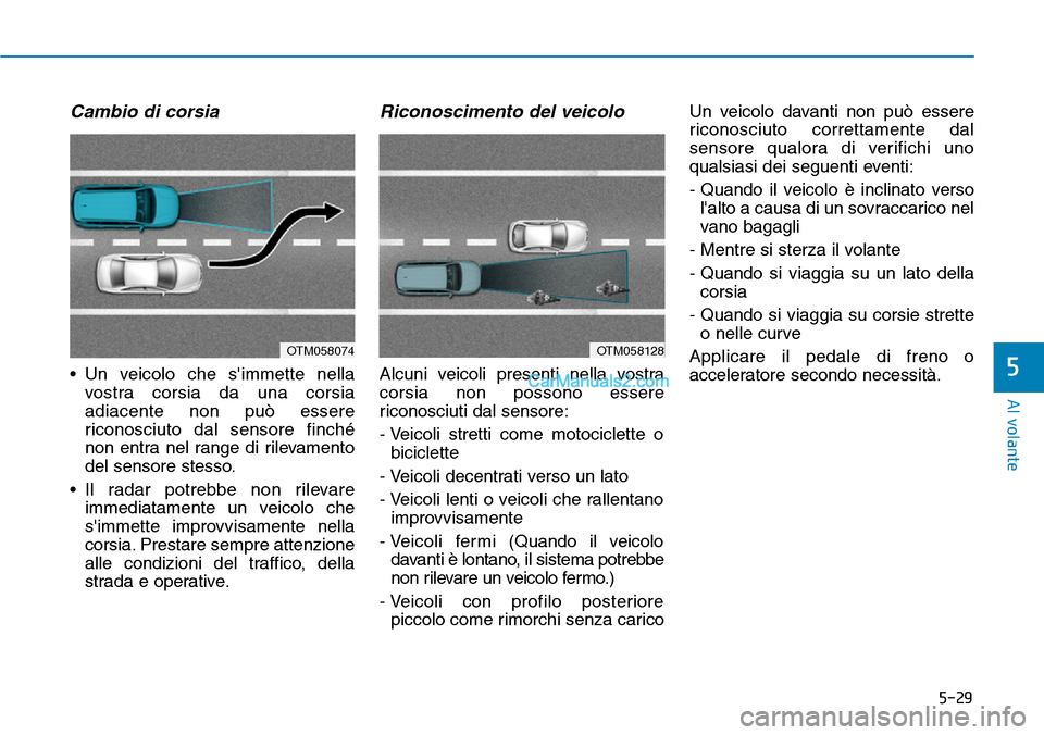Hyundai Kona EV 2019  Manuale del proprietario (in Italian) 5-29
Al volante
5
Cambio di corsia
• Un veicolo che simmette nella
vostra corsia da una corsia
adiacente non può essere
riconosciuto dal sensore finché
non entra nel range di rilevamento
del sens