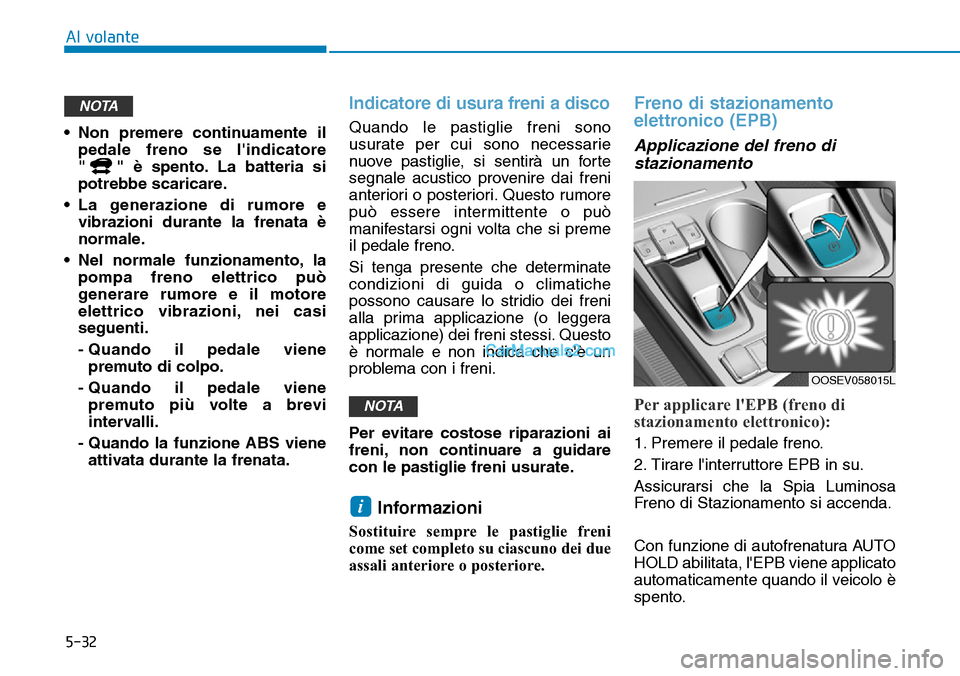 Hyundai Kona EV 2019  Manuale del proprietario (in Italian) 5-32
Al volante
• Non premere continuamente il
pedale freno se lindicatore
" " è spento. La batteria si
potrebbe scaricare.
• La generazione di rumore e
vibrazioni durante la frenata è
normale.