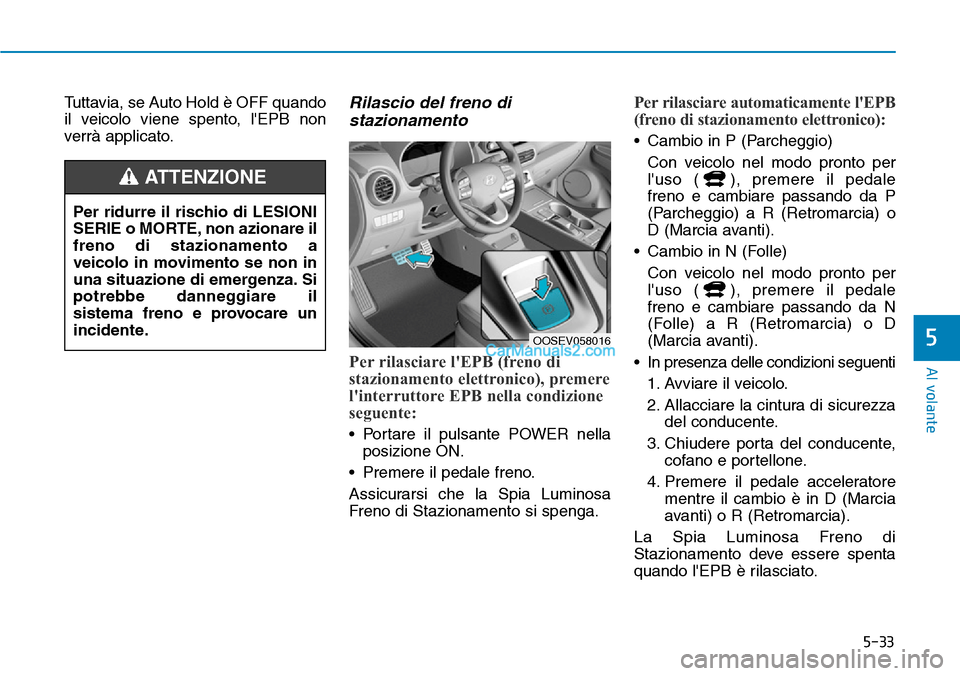 Hyundai Kona EV 2019  Manuale del proprietario (in Italian) 5-33
Al volante
5
Tuttavia, se Auto Hold è OFF quando
il veicolo viene spento, lEPB non
verrà applicato.Rilascio del freno di
stazionamento
Per rilasciare lEPB (freno di
stazionamento elettronico)