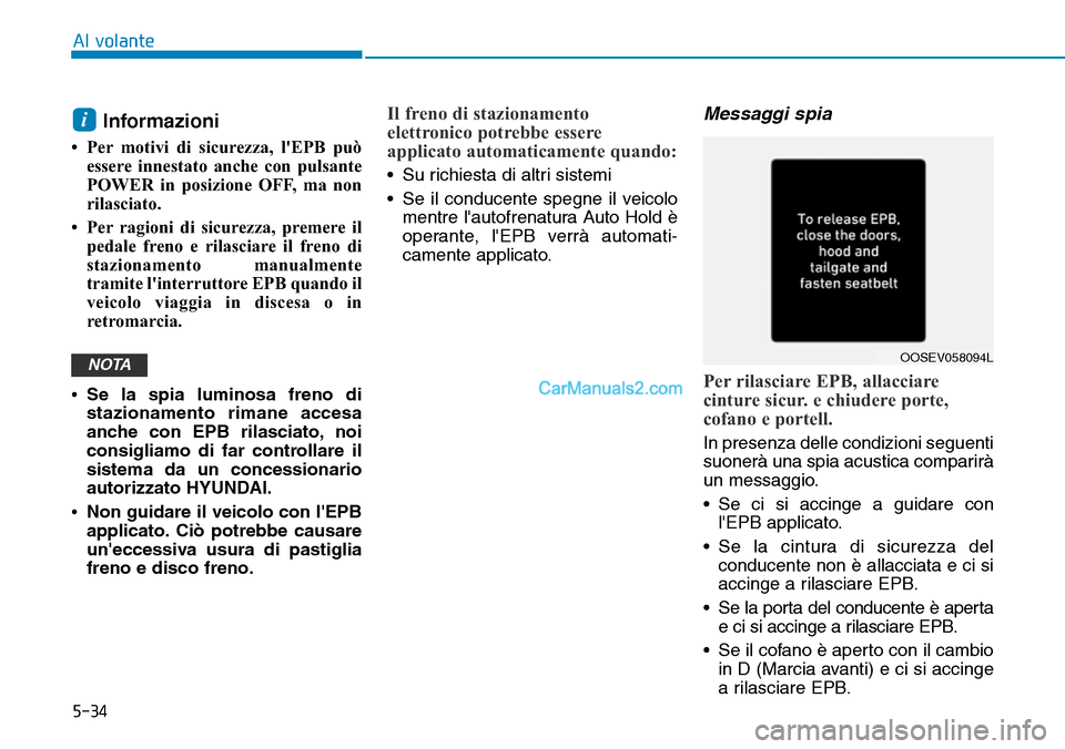 Hyundai Kona EV 2019  Manuale del proprietario (in Italian) 5-34
Al volante
Informazioni 
• Per motivi di sicurezza, lEPB può
essere innestato anche con pulsante
POWER in posizione OFF, ma non
rilasciato.
• Per ragioni di sicurezza, premere il
pedale fre