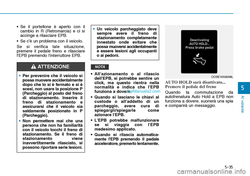 Hyundai Kona EV 2019  Manuale del proprietario (in Italian) 5-35
Al volante
5
• Se il portellone è aperto con il
cambio in R (Retromarcia) e ci si
accinge a rilasciare EPB.
• Se cè un problema con il veicolo.
Se si verifica tale situazione,
premere il p