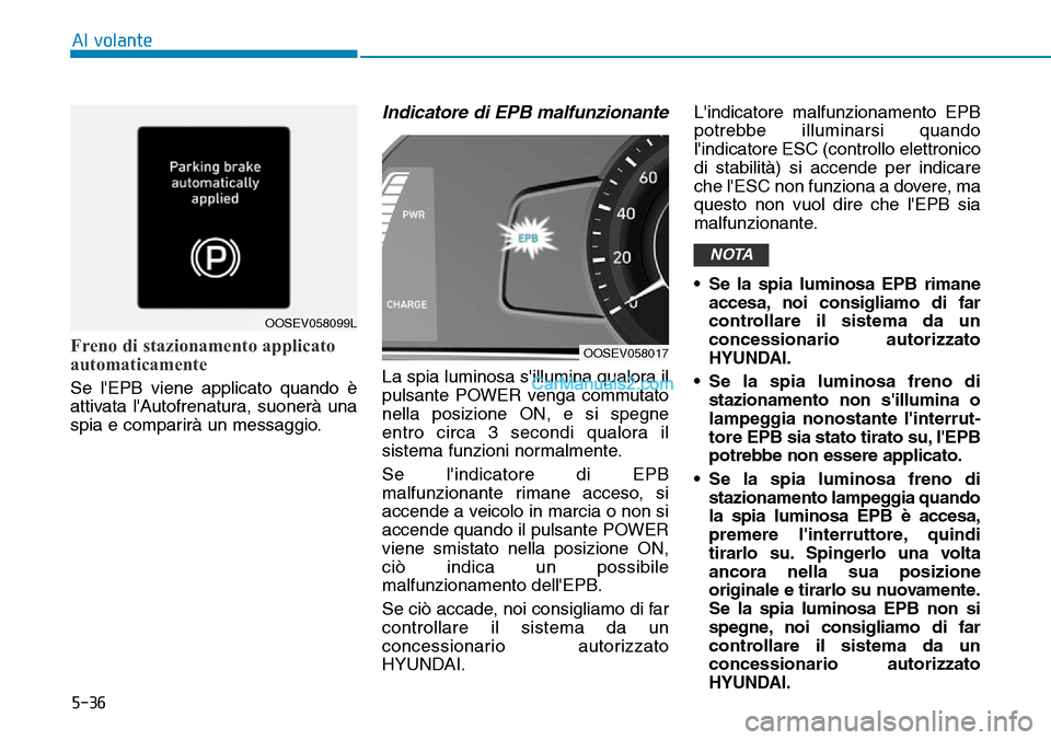 Hyundai Kona EV 2019  Manuale del proprietario (in Italian) 5-36
Al volante
Freno di stazionamento applicato
automaticamente
Se lEPB viene applicato quando è
attivata lAutofrenatura, suonerà una
spia e comparirà un messaggio.
Indicatore di EPB malfunziona