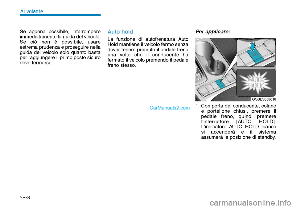 Hyundai Kona EV 2019  Manuale del proprietario (in Italian) 5-38
Al volante
Se appena possibile, interrompere
immediatamente la guida del veicolo.
Se ciò non è possibile, usare
estrema prudenza e proseguire nella
guida del veicolo solo quanto basta
per raggi