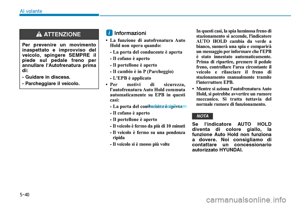 Hyundai Kona EV 2019  Manuale del proprietario (in Italian) 5-40
Al volante
Informazioni 
• La funzione di autofrenatura Auto
Hold non opera quando:
- La porta del conducente è aperta
- Il cofano è aperto
- Il portellone è aperto
- Il cambio è in P (Parc