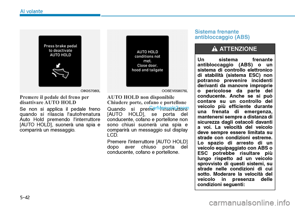 Hyundai Kona EV 2019  Manuale del proprietario (in Italian) 5-42
Al volante
Premere il pedale del freno per
disattivare AUTO  HOLD
Se non si applica il pedale freno
quando si rilascia lautofrenatura
Auto Hold premendo linterruttore
[AUTO HOLD], suonerà una 