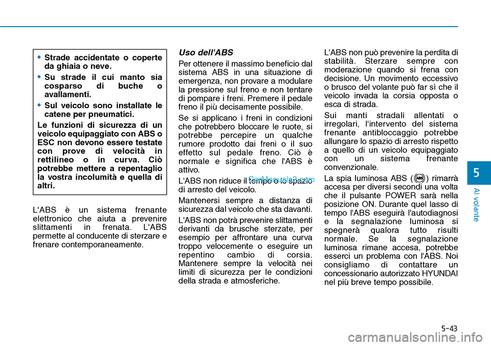 Hyundai Kona EV 2019  Manuale del proprietario (in Italian) 5-43
Al volante
5
LABS è un sistema frenante
elettronico che aiuta a prevenire
slittamenti in frenata. LABS
permette al conducente di sterzare e
frenare contemporaneamente.
Uso dellABS
Per ottener