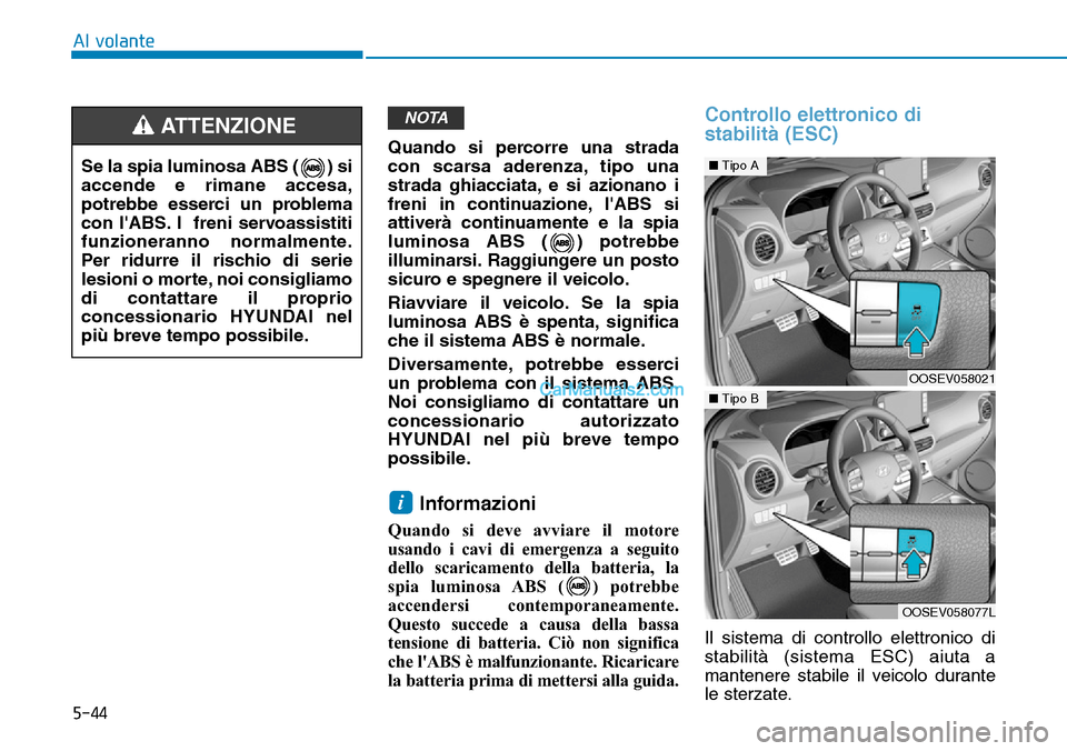 Hyundai Kona EV 2019  Manuale del proprietario (in Italian) 5-44
Al volante
Quando si percorre una strada
con scarsa aderenza, tipo una
strada ghiacciata, e si azionano i
freni in continuazione, lABS si
attiverà continuamente e la spia
luminosa ABS ( ) potre