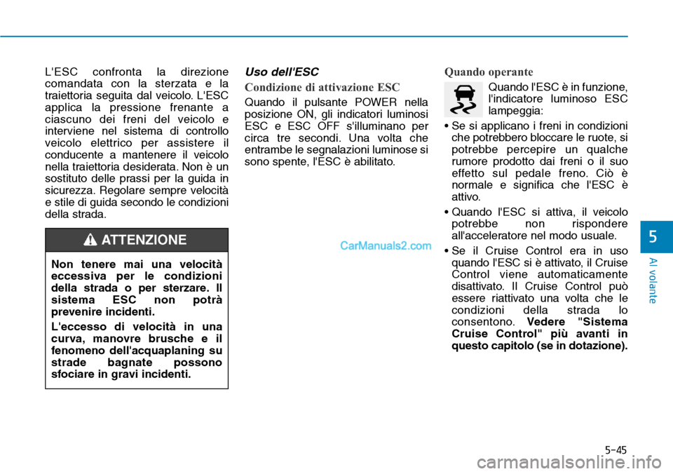 Hyundai Kona EV 2019  Manuale del proprietario (in Italian) 5-45
Al volante
5
LESC confronta la direzione
comandata con la sterzata e la
traiettoria seguita dal veicolo. LESC
applica la pressione frenante a
ciascuno dei freni del veicolo e
interviene nel sis