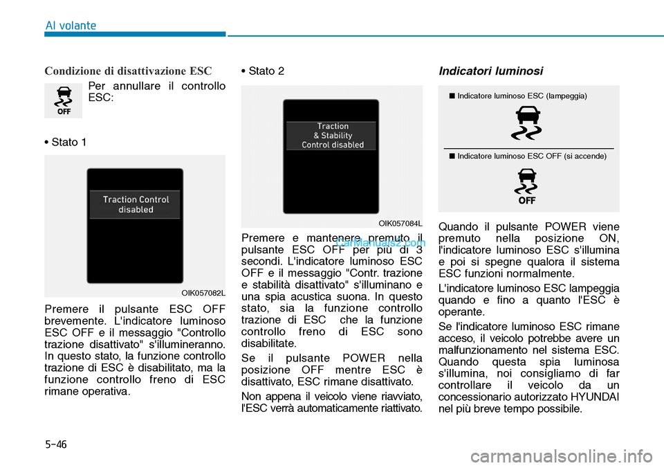 Hyundai Kona EV 2019  Manuale del proprietario (in Italian) 5-46
Al volante
Condizione di disattivazione ESC
Per annullare il controllo
ESC:
• Stato 1
Premere il pulsante ESC OFF
brevemente. Lindicatore luminoso
ESC OFF e il messaggio "Controllo
trazione di