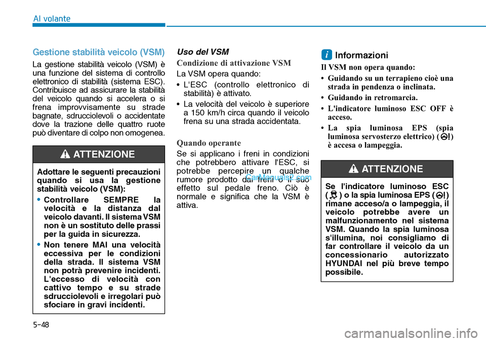 Hyundai Kona EV 2019  Manuale del proprietario (in Italian) 5-48
Al volante
Gestione stabilità veicolo (VSM)
La gestione stabilità veicolo (VSM) è
una funzione del sistema di controllo
elettronico di stabilità (sistema ESC).
Contribuisce ad assicurare la s