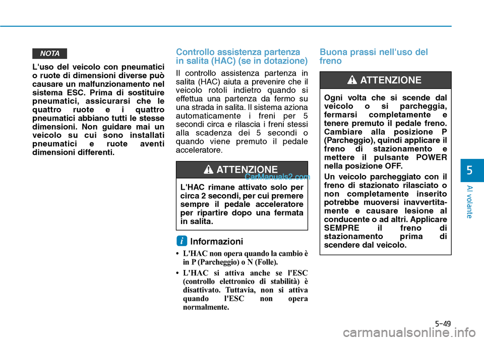 Hyundai Kona EV 2019  Manuale del proprietario (in Italian) 5-49
Al volante
5
Luso del veicolo con pneumatici
o ruote di dimensioni diverse può
causare un malfunzionamento nel
sistema ESC. Prima di sostituire
pneumatici, assicurarsi che le
quattro ruote e i 