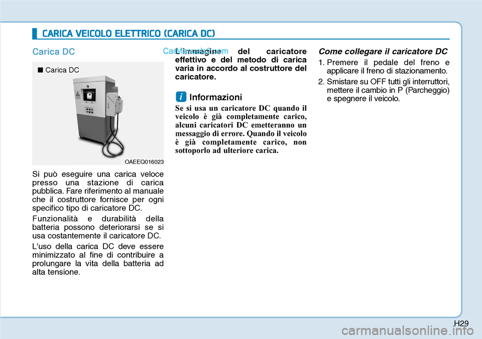 Hyundai Kona EV 2019  Manuale del proprietario (in Italian) H29
Carica DC
Si può eseguire una carica veloce
presso una stazione di carica
pubblica. Fare riferimento al manuale
che il costruttore fornisce per ogni
specifico tipo di caricatore DC.
Funzionalità