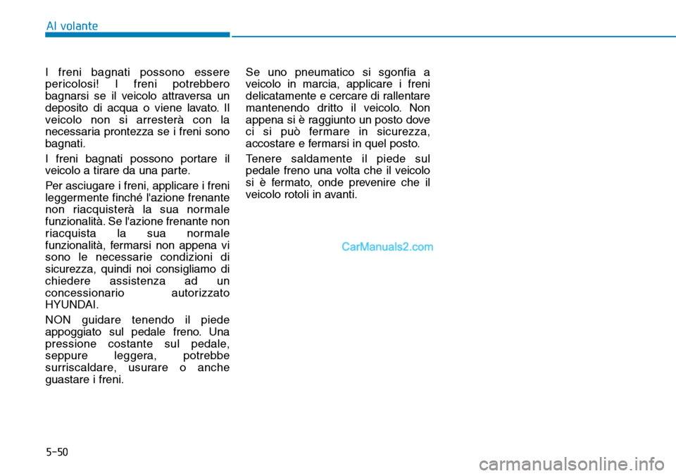 Hyundai Kona EV 2019 Manuale del proprietario (in Italian) 5-50
Al volante
I freni bagnati possono essere
pericolosi! I freni potrebbero
bagnarsi se il veicolo attraversa un
deposito di acqua o viene lavato. Il
veicolo non si arresterà con la
necessaria pron Hyundai Kona EV 2019 Manuale del proprietario (in Italian) 5-50
Al volante
I freni bagnati possono essere
pericolosi! I freni potrebbero
bagnarsi se il veicolo attraversa un
deposito di acqua o viene lavato. Il
veicolo non si arresterà con la
necessaria pron