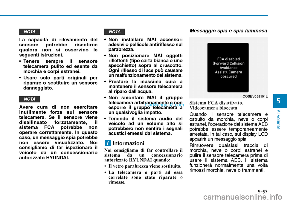 Hyundai Kona EV 2019 Manuale del proprietario (in Italian) 5-57
Al volante
5
La capacità di rilevamento del
sensore potrebbe risentirne
qualora non si osservino le
seguenti istruzioni.
• Tenere sempre il sensore
telecamera pulito ed esente da
morchia e cor Hyundai Kona EV 2019 Manuale del proprietario (in Italian) 5-57
Al volante
5
La capacità di rilevamento del
sensore potrebbe risentirne
qualora non si osservino le
seguenti istruzioni.
• Tenere sempre il sensore
telecamera pulito ed esente da
morchia e cor