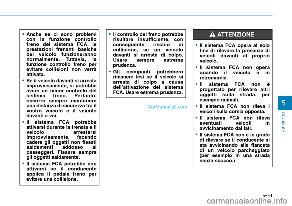 Hyundai Kona EV 2019 Manuale del proprietario (in Italian) 5-59
Al volante
5
•Anche se ci sono problemi
con la funzione controllo
freno del sistema FCA, le
prestazioni frenanti basiche
del veicolo funzioneranno
normalmente. Tuttavia, la
funzione controllo f Hyundai Kona EV 2019 Manuale del proprietario (in Italian) 5-59
Al volante
5
•Anche se ci sono problemi
con la funzione controllo
freno del sistema FCA, le
prestazioni frenanti basiche
del veicolo funzioneranno
normalmente. Tuttavia, la
funzione controllo f